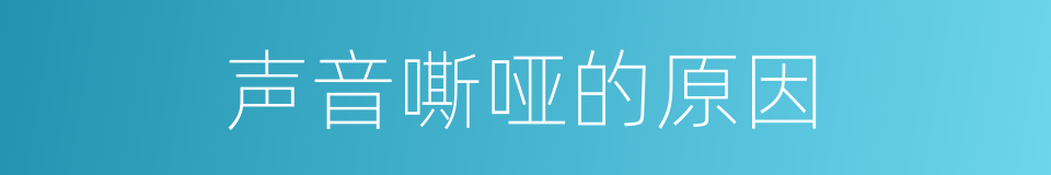 声音嘶哑的原因的同义词