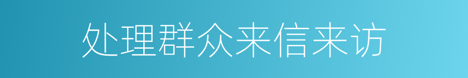 处理群众来信来访的同义词