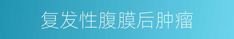 复发性腹膜后肿瘤的同义词