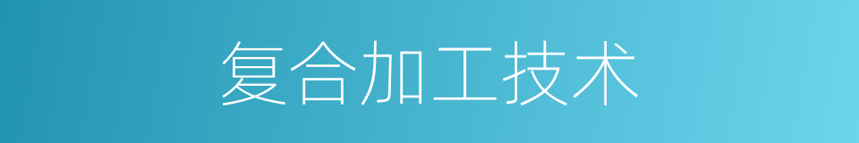 复合加工技术的同义词
