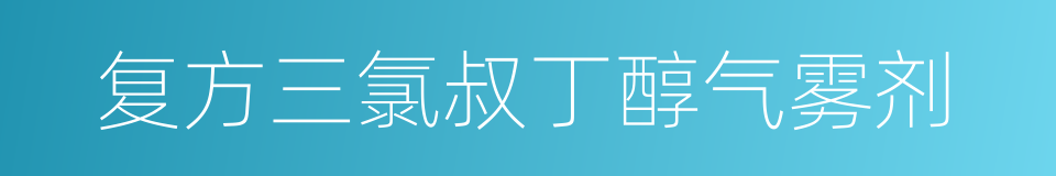 复方三氯叔丁醇气雾剂的同义词