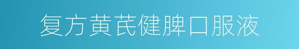 复方黄芪健脾口服液的同义词