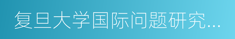 复旦大学国际问题研究院俄罗斯中亚研究中心的同义词