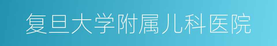 复旦大学附属儿科医院的同义词
