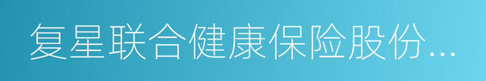 复星联合健康保险股份有限公司的同义词