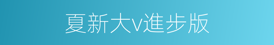 夏新大v進步版的同義詞