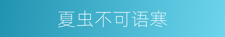 夏虫不可语寒的意思