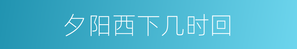 夕阳西下几时回的同义词