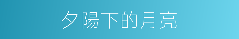 夕陽下的月亮的同義詞