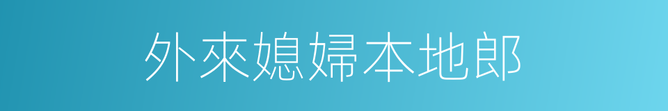 外來媳婦本地郎的同義詞