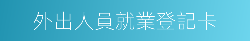 外出人員就業登記卡的同義詞