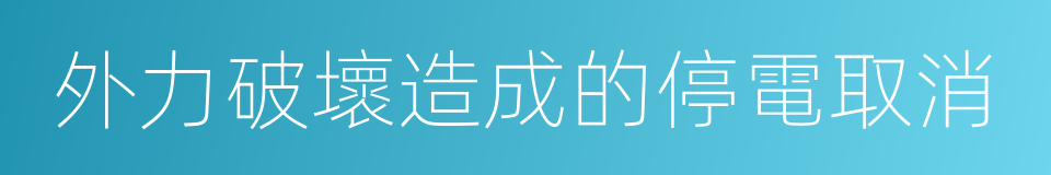 外力破壞造成的停電取消的同義詞