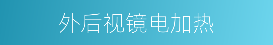 外后视镜电加热的同义词
