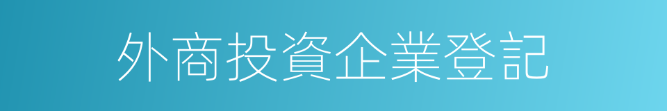 外商投資企業登記的同義詞