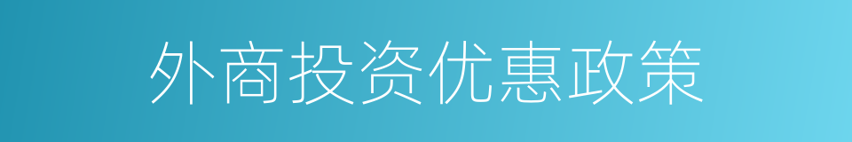 外商投资优惠政策的同义词