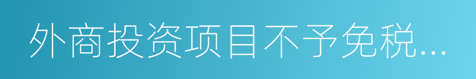 外商投资项目不予免税的进口商品目录的同义词