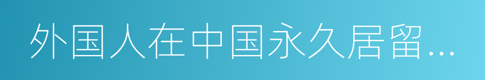 外国人在中国永久居留享有相关待遇的办法的同义词