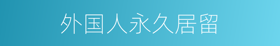 外国人永久居留的同义词