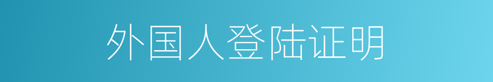 外国人登陆证明的同义词