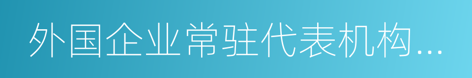 外国企业常驻代表机构登记管理条例的同义词