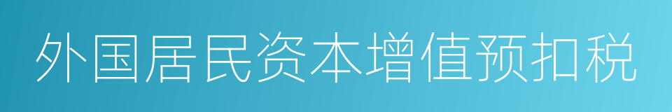 外国居民资本增值预扣税的同义词