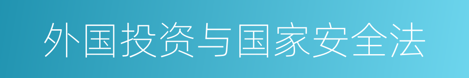 外国投资与国家安全法的同义词