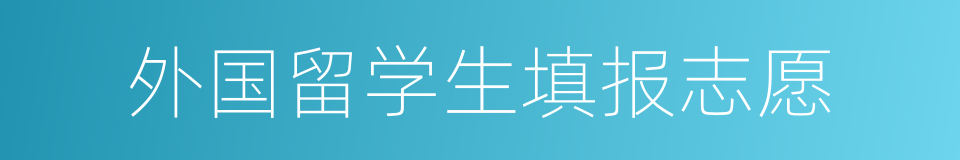 外国留学生填报志愿的同义词