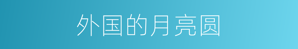 外国的月亮圆的同义词