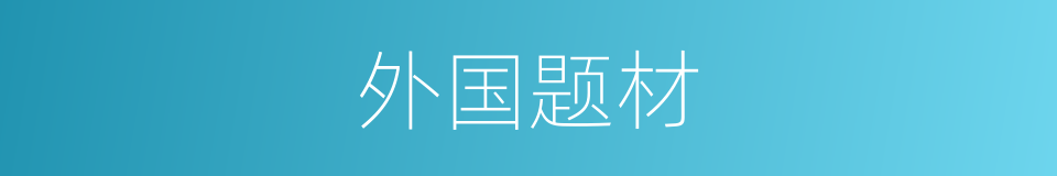 外国题材的同义词