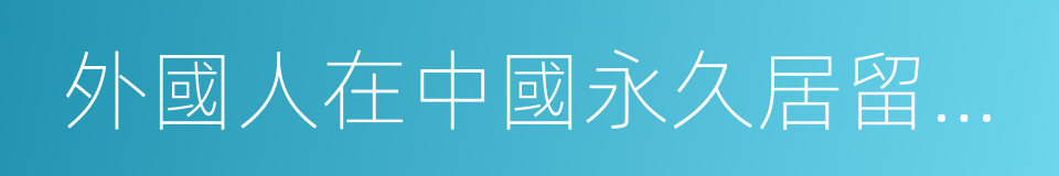 外國人在中國永久居留享有相關待遇的辦法的同義詞