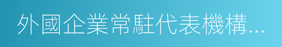 外國企業常駐代表機構登記管理條例的同義詞