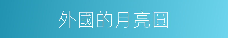 外國的月亮圓的同義詞