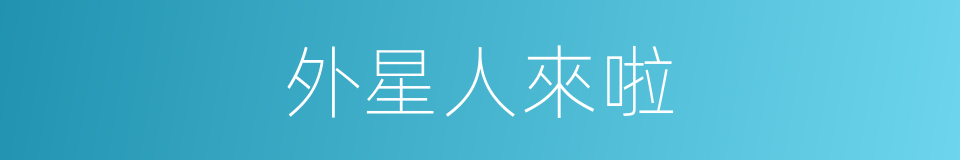 外星人來啦的同義詞