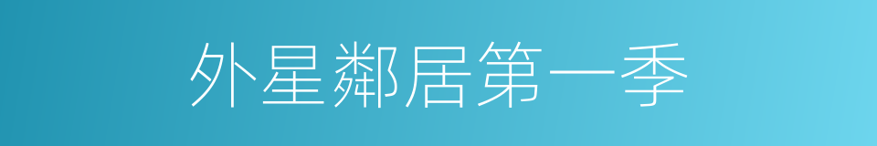 外星鄰居第一季的同義詞