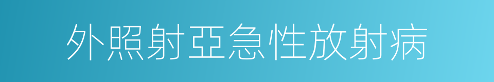 外照射亞急性放射病的同義詞