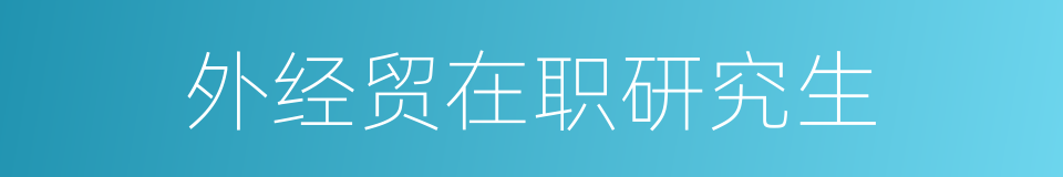 外经贸在职研究生的同义词
