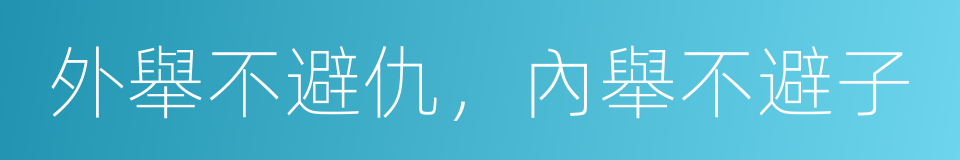 外舉不避仇，內舉不避子的同義詞