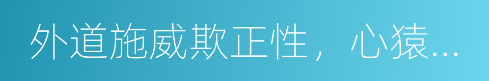 外道施威欺正性，心猿獲寶伏邪魔的同義詞