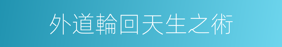外道輪回天生之術的同義詞
