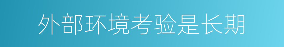 外部环境考验是长期的同义词