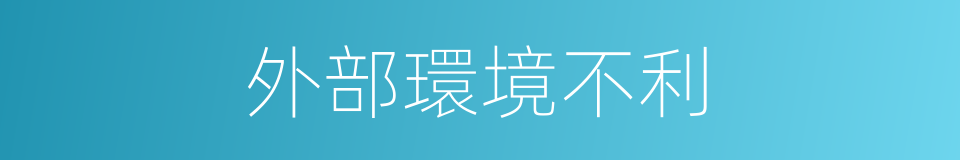 外部環境不利的同義詞