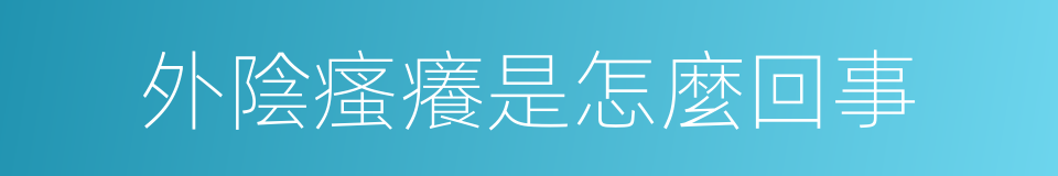 外陰瘙癢是怎麼回事的同義詞