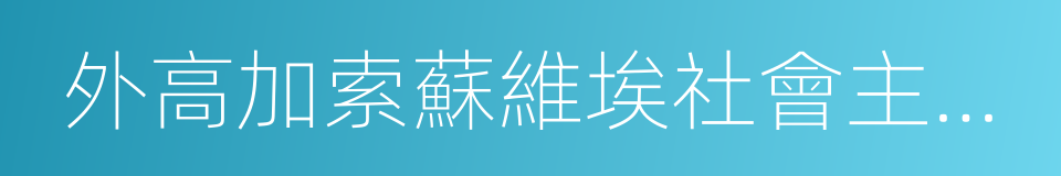 外高加索蘇維埃社會主義聯邦共和國的同義詞