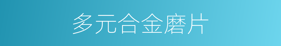 多元合金磨片的同义词
