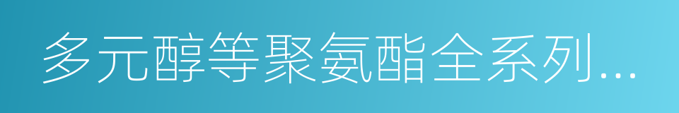 多元醇等聚氨酯全系列产品的同义词