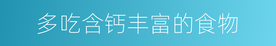 多吃含钙丰富的食物的同义词