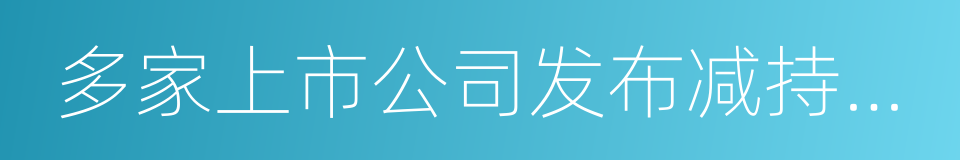 多家上市公司发布减持公告的同义词