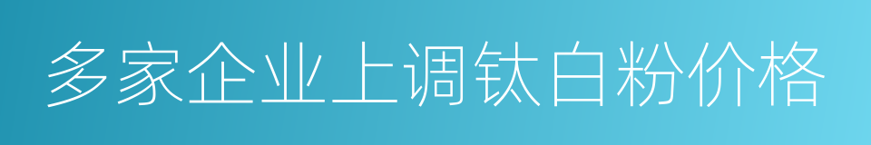 多家企业上调钛白粉价格的同义词