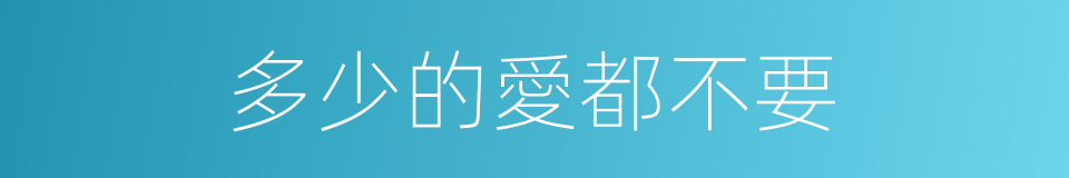 多少的愛都不要的同義詞