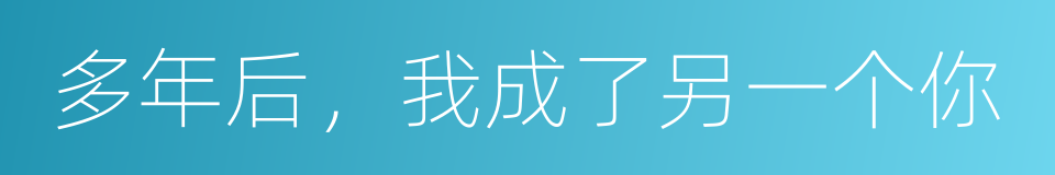 多年后，我成了另一个你的同义词